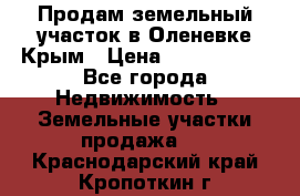 Продам земельный участок в Оленевке Крым › Цена ­ 2 000 000 - Все города Недвижимость » Земельные участки продажа   . Краснодарский край,Кропоткин г.